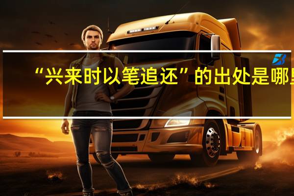 “兴来时以笔追还”的出处是哪里