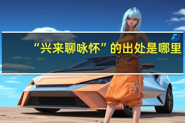 “兴来聊咏怀”的出处是哪里