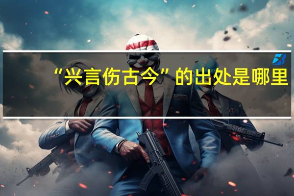 “兴言伤古今”的出处是哪里