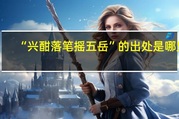 “兴酣落笔摇五岳”的出处是哪里