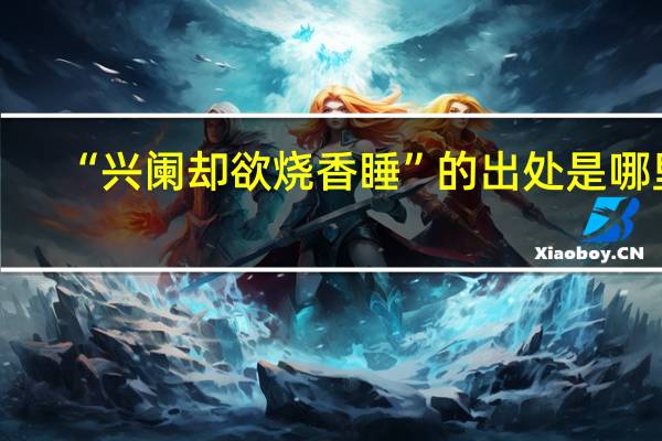 “兴阑却欲烧香睡”的出处是哪里