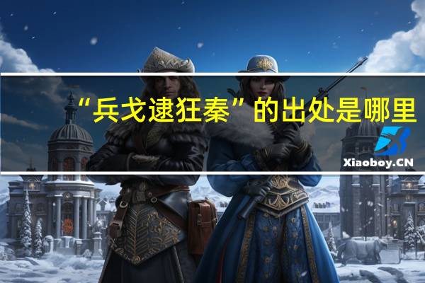 “兵戈逮狂秦”的出处是哪里