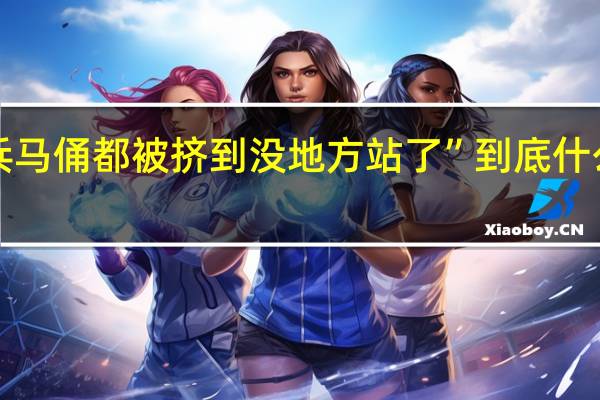 “兵马俑都被挤到没地方站了” 到底什么情况嘞