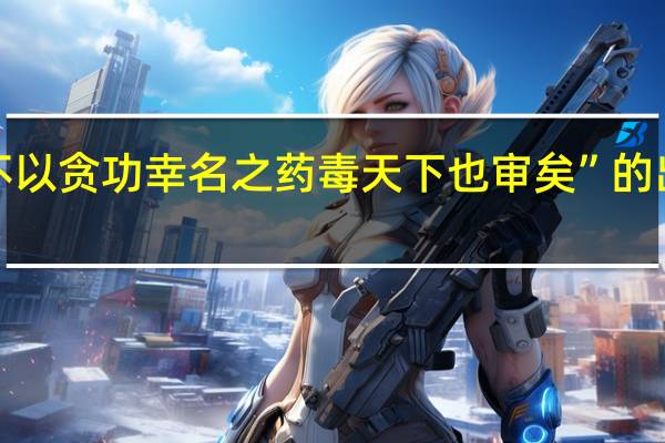 “其不以贪功幸名之药毒天下也审矣”的出处是哪里