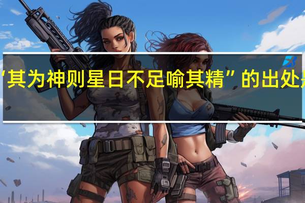 “其为神则星日不足喻其精”的出处是哪里