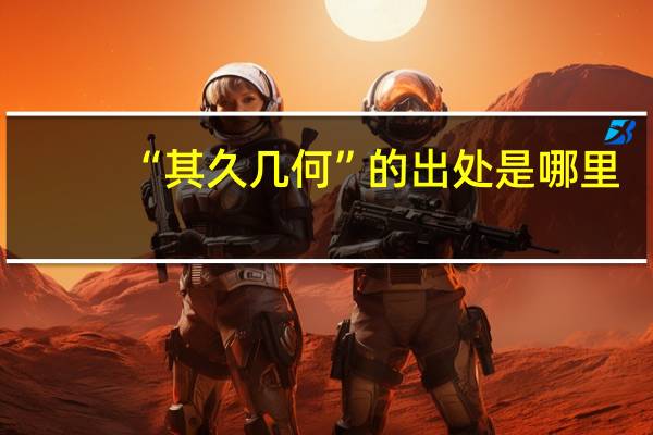“其久几何”的出处是哪里