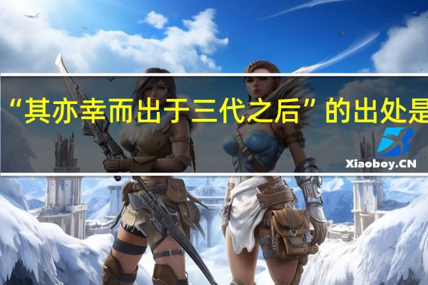 “其亦幸而出于三代之后”的出处是哪里
