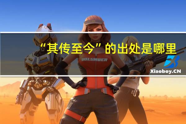 “其传至今”的出处是哪里