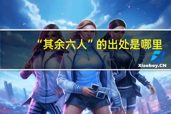 “其余六人”的出处是哪里