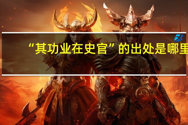 “其功业在史官”的出处是哪里