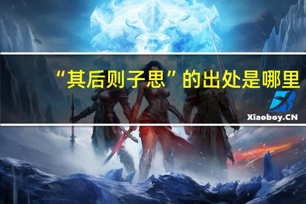 “其后则子思”的出处是哪里