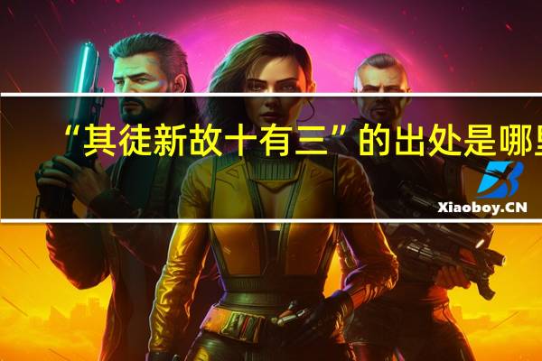 “其徒新故十有三”的出处是哪里