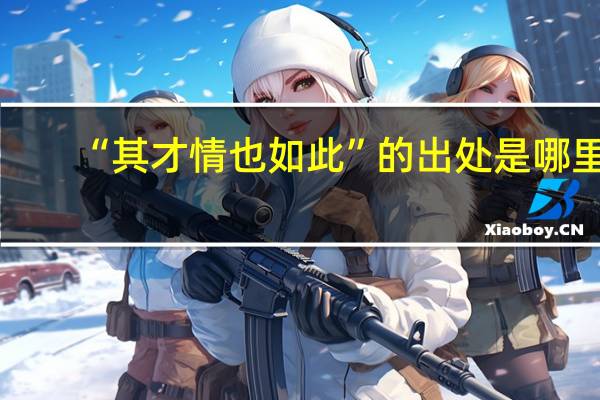 “其才情也如此”的出处是哪里