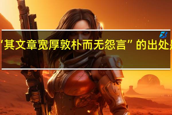 “其文章寬厚敦樸而無怨言”的出處是哪里