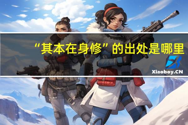 “其本在身修”的出处是哪里