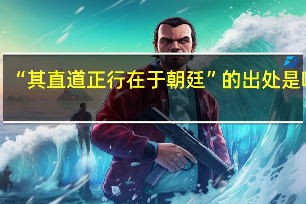 “其直道正行在于朝廷”的出处是哪里