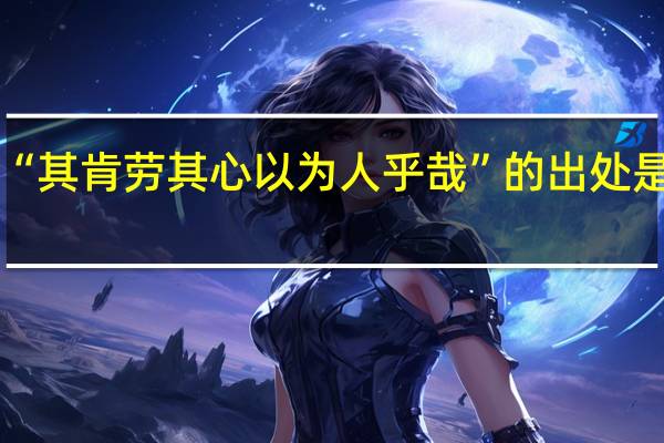 “其肯劳其心以为人乎哉”的出处是哪里