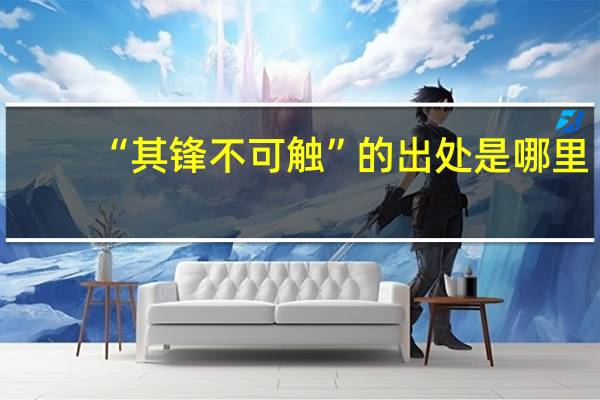 “其锋不可触”的出处是哪里