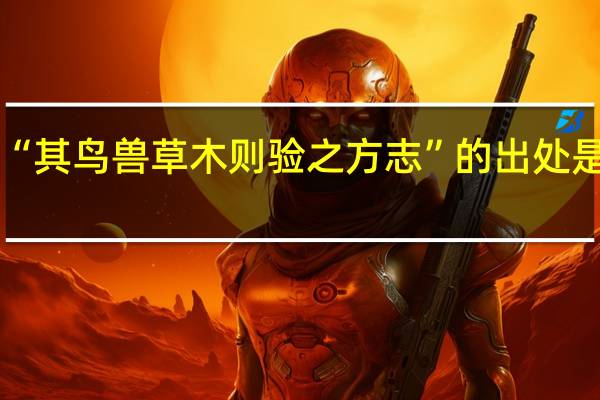 “其鸟兽草木则验之方志”的出处是哪里