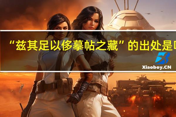 “兹其足以侈摹帖之藏”的出处是哪里