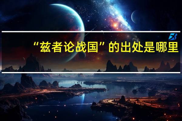 “兹者论战国”的出处是哪里