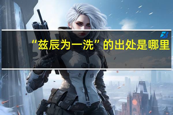 “兹辰为一洗”的出处是哪里