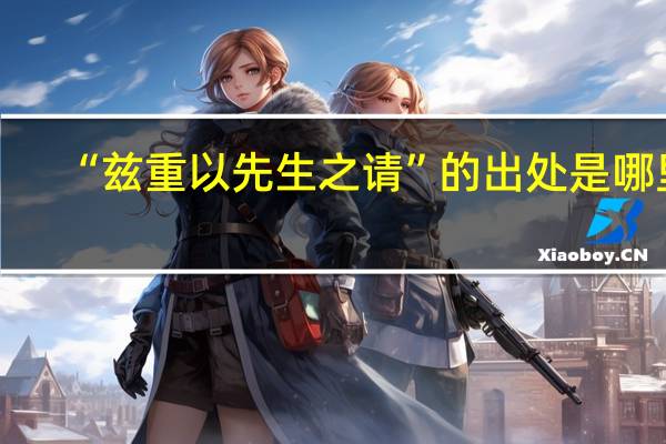 “兹重以先生之请”的出处是哪里