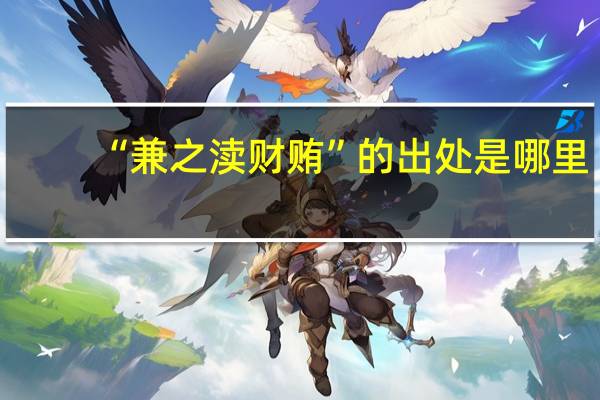 “兼之渎财贿”的出处是哪里