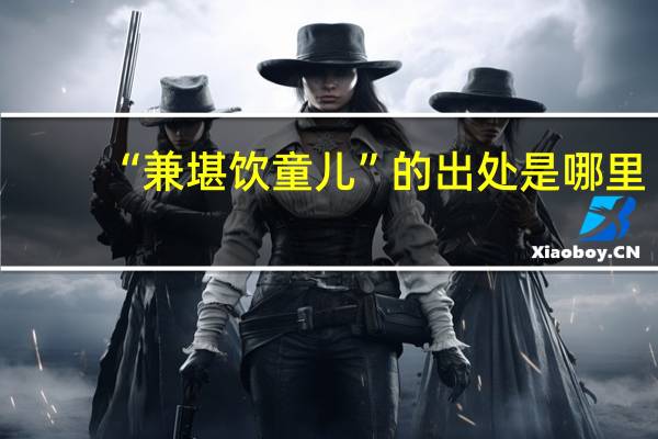 “兼堪饮童儿”的出处是哪里