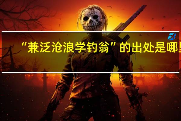 “兼泛沧浪学钓翁”的出处是哪里