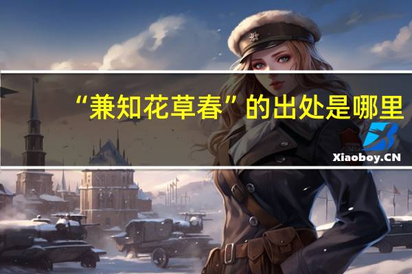 “兼知花草春”的出处是哪里