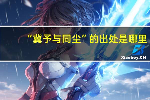 “冀予与同尘”的出处是哪里
