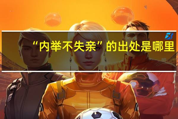 “内举不失亲”的出处是哪里