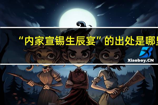 “内家宣锡生辰宴”的出处是哪里