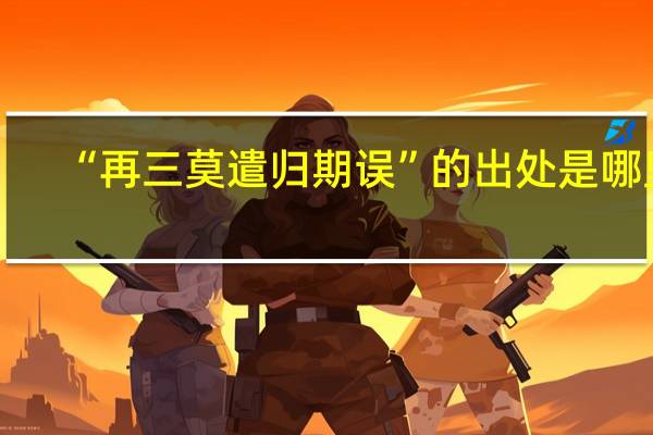 “再三莫遣归期误”的出处是哪里