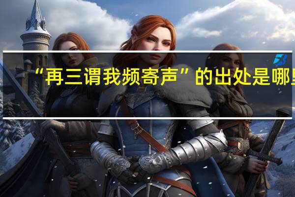“再三谓我频寄声”的出处是哪里