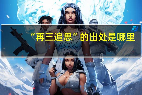 “再三追思”的出处是哪里