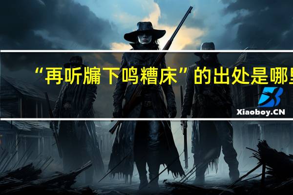 “再听牖下鸣糟床”的出处是哪里