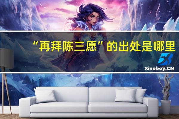 “再拜陈三愿”的出处是哪里