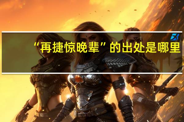 “再捷惊晚辈”的出处是哪里