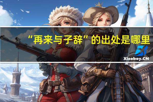 “再来与子辞”的出处是哪里