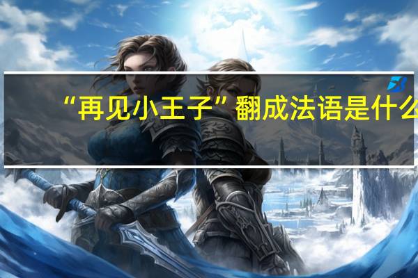 “再见小王子”翻成法语是什么