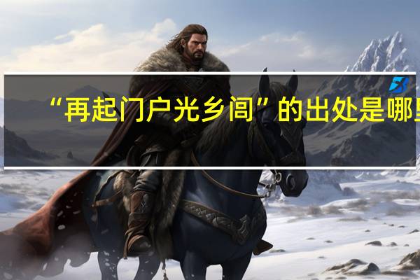“再起门户光乡闾”的出处是哪里