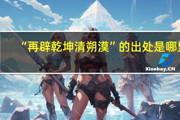 “再辟乾坤清朔漠”的出处是哪里