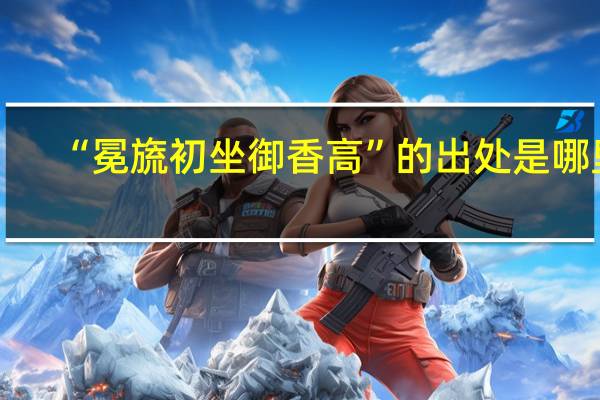 “冕旒初坐御香高”的出处是哪里