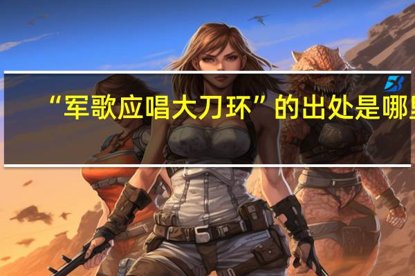 “军歌应唱大刀环”的出处是哪里