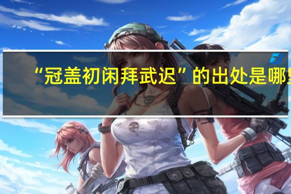 “冠盖初闲拜武迟”的出处是哪里