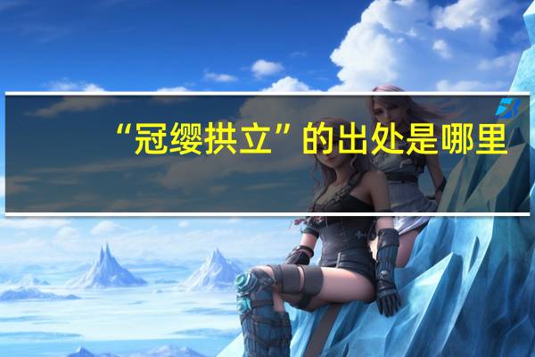 “冠缨拱立”的出处是哪里