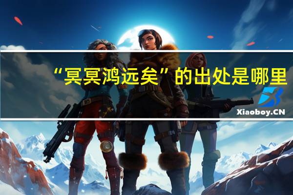 “冥冥鸿远矣”的出处是哪里