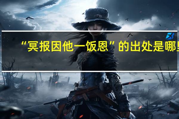“冥报因他一饭恩”的出处是哪里